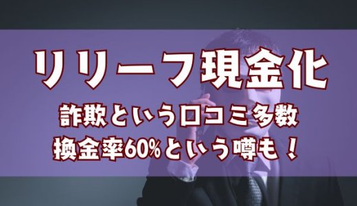 リリーフ現金化は詐欺という口コミ多数｜換金率60%という噂も！